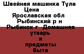 Швейная машинка“Тула“ › Цена ­ 1 200 - Ярославская обл., Рыбинский р-н, Рыбинск г. Домашняя утварь и предметы быта » Другое   . Ярославская обл.